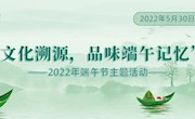 “文化溯源 品味端午记忆”2022端午节主题活动精彩来袭！
