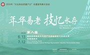 【甘图展览】年华易老，技·忆永存——第八届国家级非物质文化遗产代表性传承人记录工作成果展映月【一】